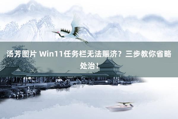 汤芳图片 Win11任务栏无法赈济？三步教你省略处治！