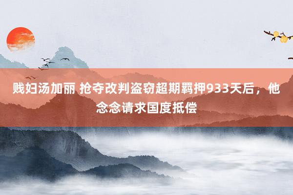 贱妇汤加丽 抢夺改判盗窃超期羁押933天后，他念念请求国度抵偿