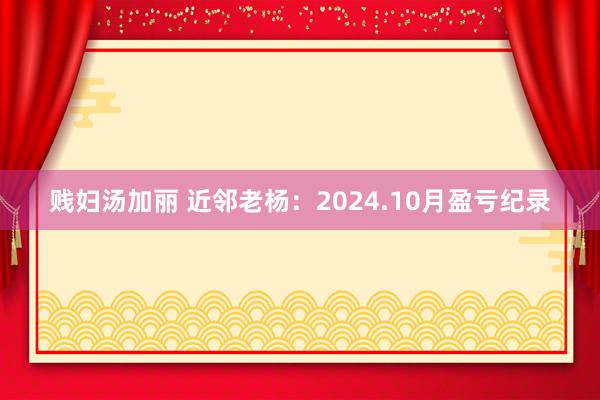 贱妇汤加丽 近邻老杨：2024.10月盈亏纪录