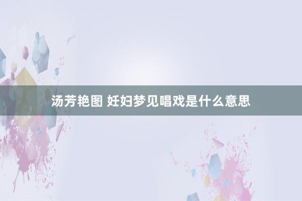 汤芳艳图 妊妇梦见唱戏是什么意思
