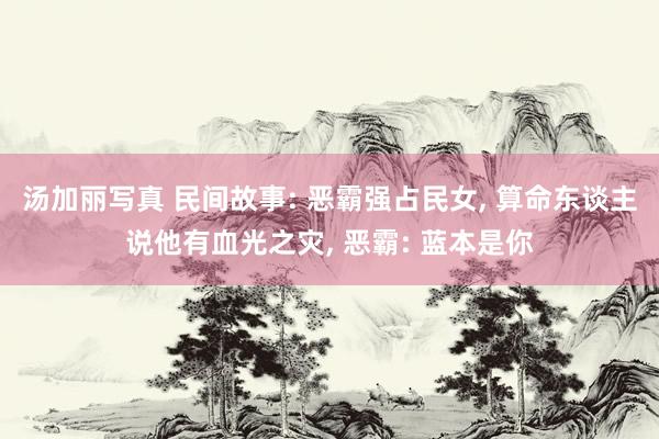 汤加丽写真 民间故事: 恶霸强占民女, 算命东谈主说他有血光之灾, 恶霸: 蓝本是你