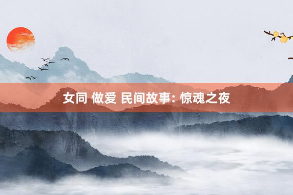 女同 做爱 民间故事: 惊魂之夜