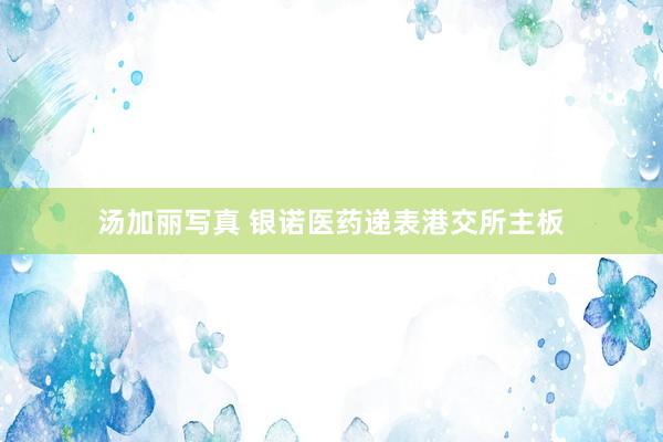 汤加丽写真 银诺医药递表港交所主板