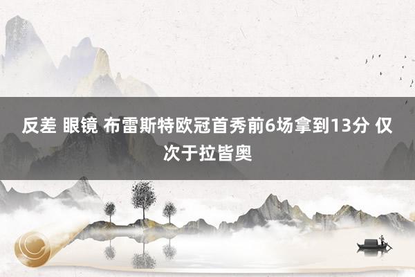反差 眼镜 布雷斯特欧冠首秀前6场拿到13分 仅次于拉皆奥