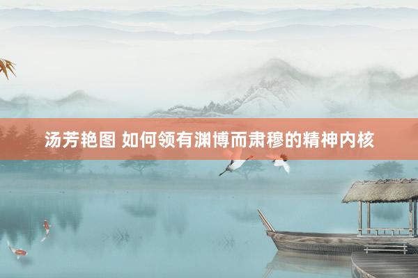 汤芳艳图 如何领有渊博而肃穆的精神内核
