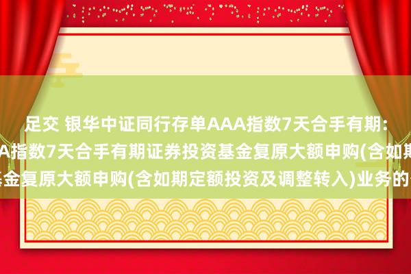 足交 银华中证同行存单AAA指数7天合手有期: 银华中证同行存单AAA指数7天合手有期证券投资基金复