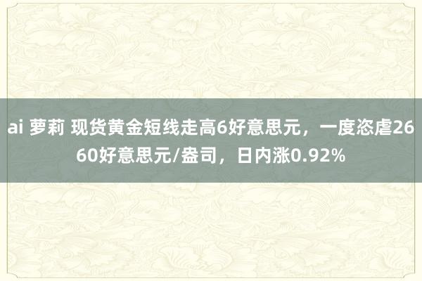ai 萝莉 现货黄金短线走高6好意思元，一度恣虐2660好意思元/盎司，日内涨0.92%