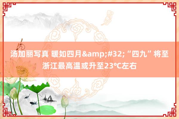 汤加丽写真 暖如四月 “四九”将至浙江最高温或升至23℃左右